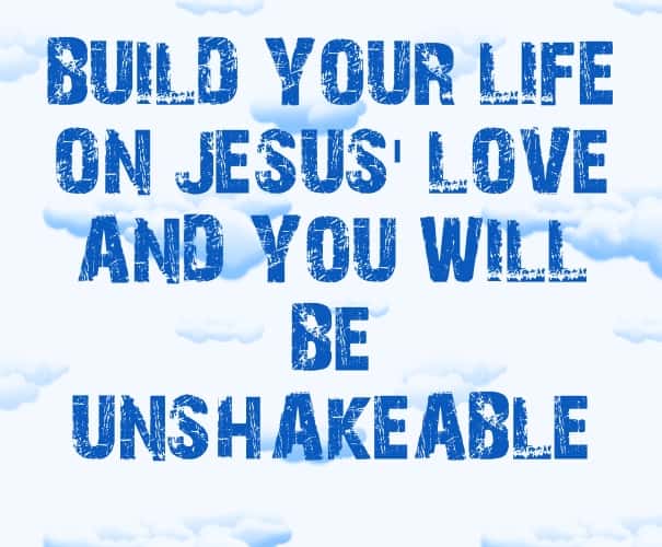 BUILD YOUR LIFE ON JESUS’ LOVE