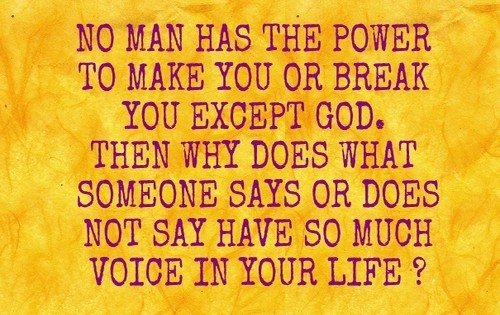 No man has the power to make you or break you