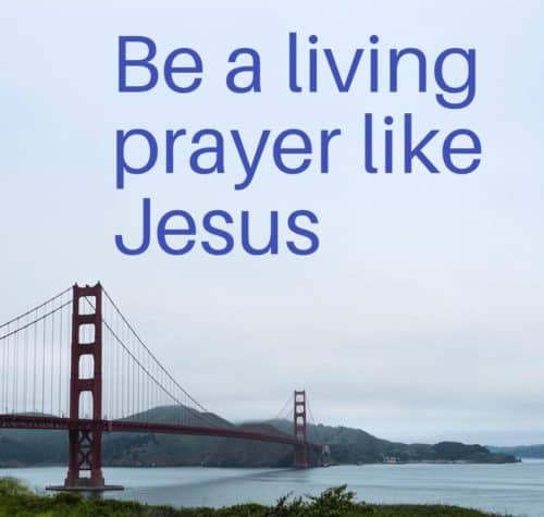 HOW ABOUT BEING A LIVING PRAYER ?