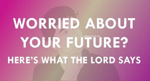 Worried About Your Future? Here’s What The Lord Says