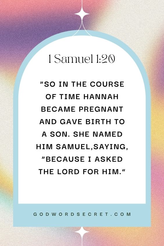  So in the course of time Hannah became pregnant and gave birth to a son. She named him Samuel,saying, “Because I asked the Lord for him.