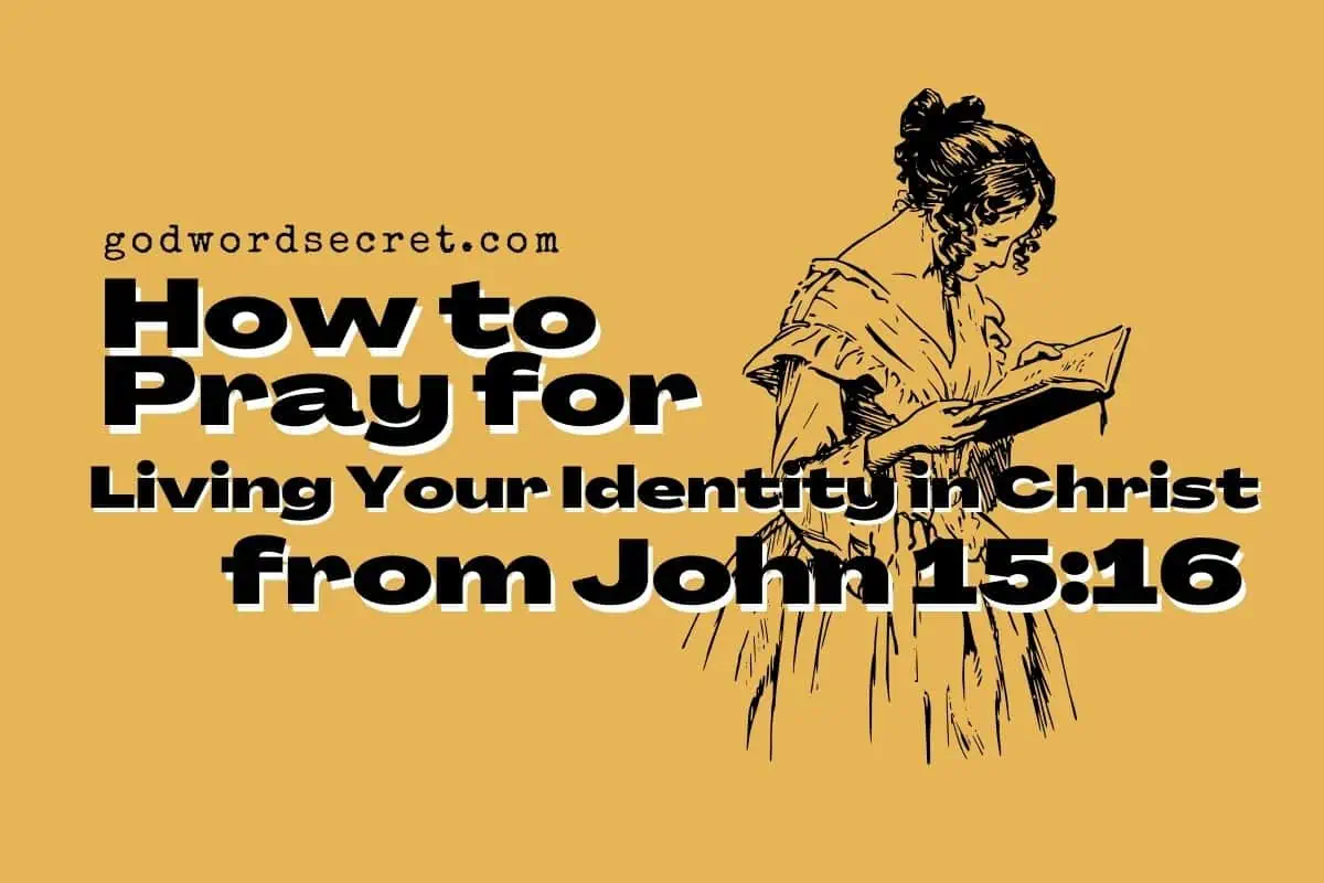 How To Pray For Living Your Identity In Christ From John 15:16