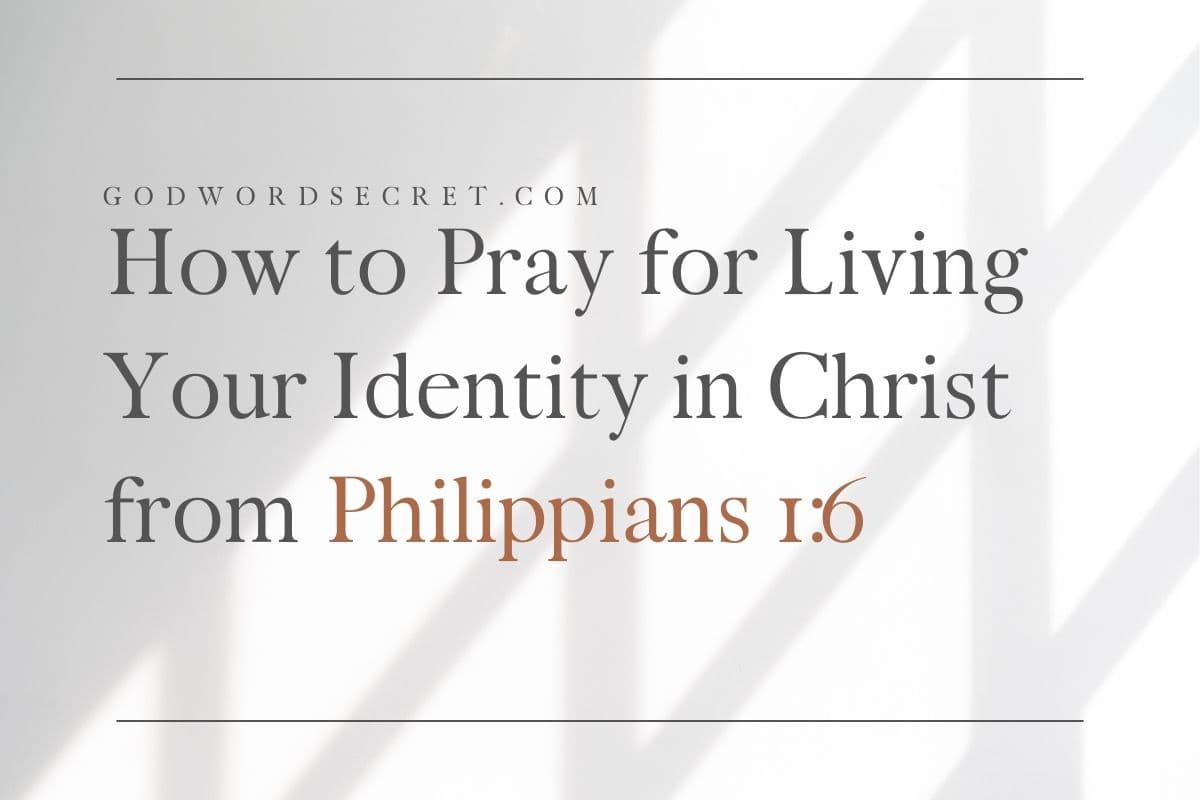 How To Pray For Living Your Identity In Christ From Philippians 1:6