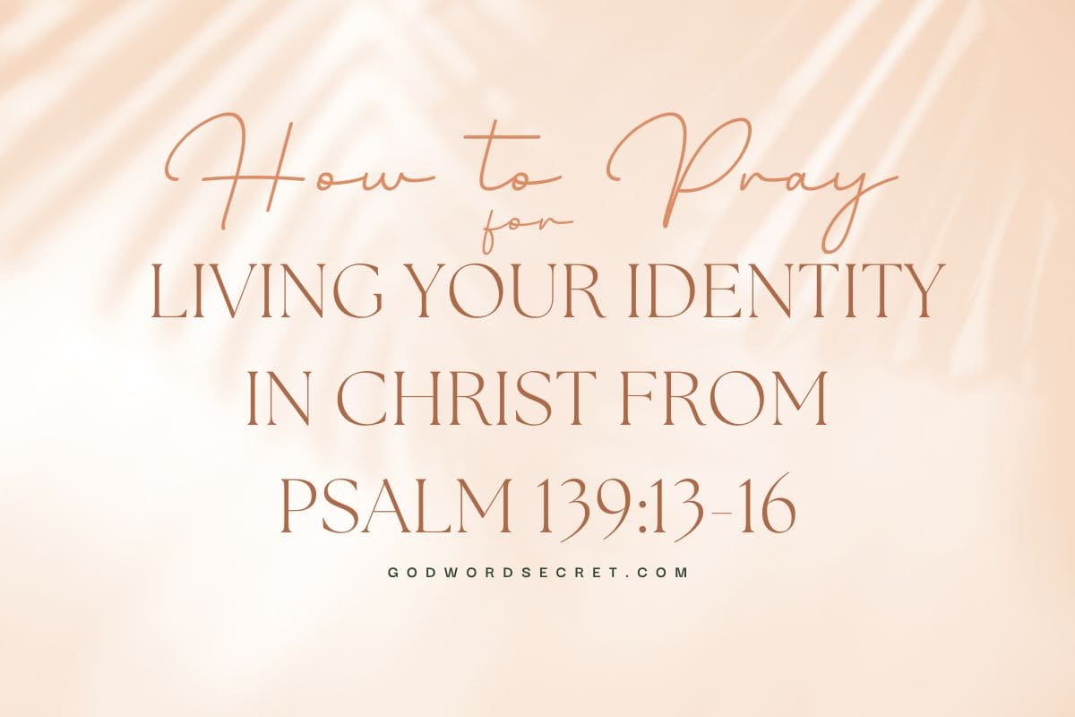 How to Pray for Living Your Identity in Christ from Psalm 139:13-16