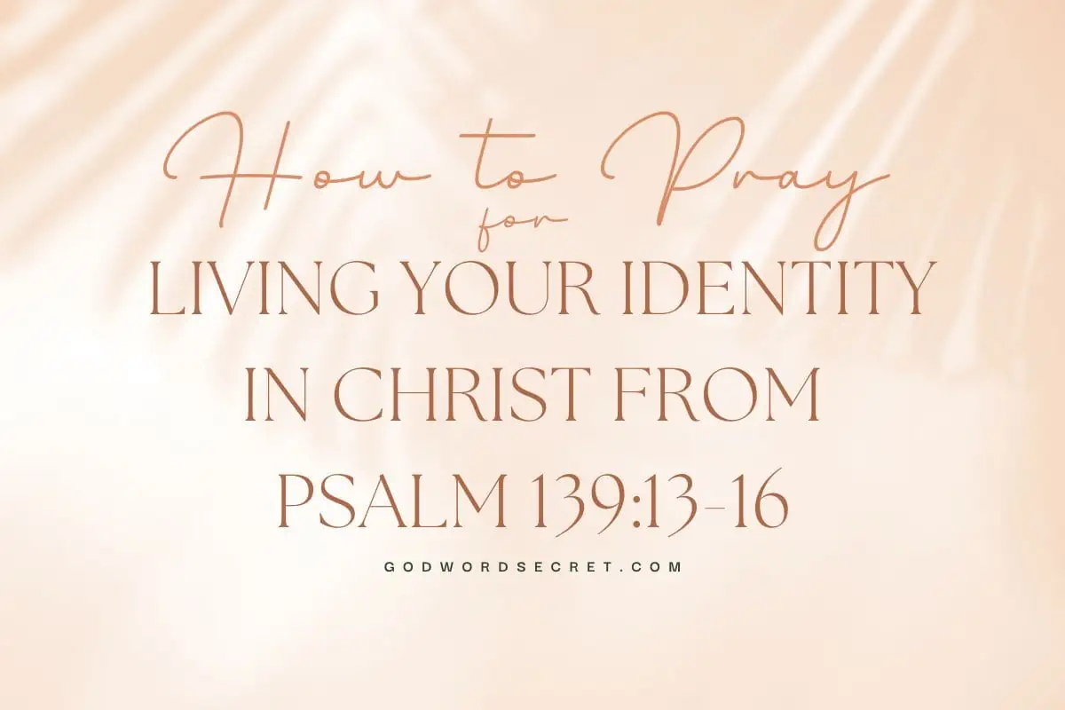 How To Pray For Living Your Identity In Christ From Psalm 139:13-16