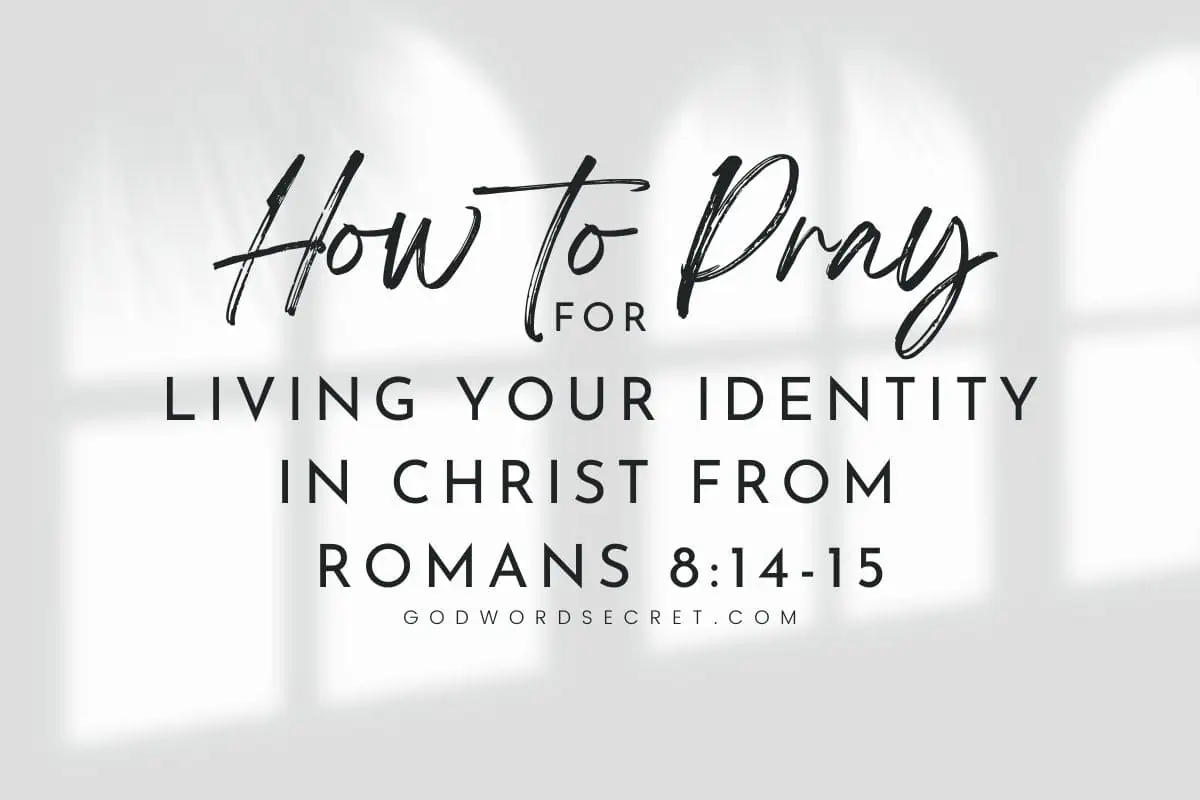 How To Pray For Living Your Identity In Christ From Romans 8:14-15