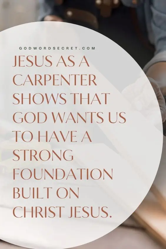 Jesus as a carpenter shows that God wants us to have a strong foundation built on Christ Jesus