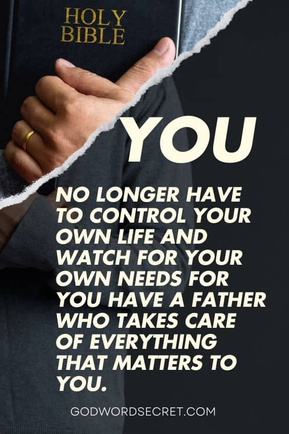 You no longer have to control your own life and watch for your own needs for You have a Father who takes care of everything that matters to you
