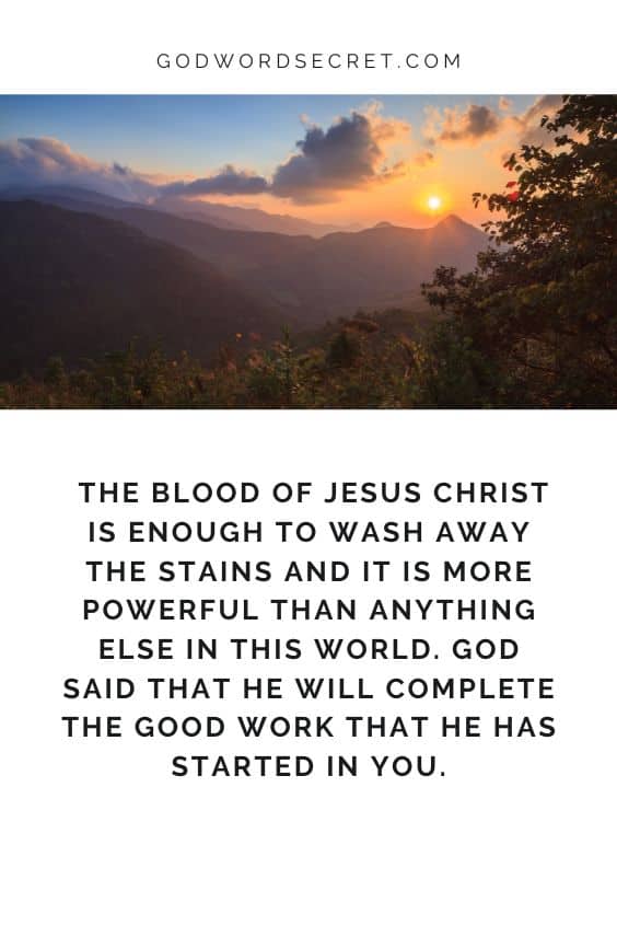 The blood of Jesus Christ is enough to wash away the stains and it is more powerful than anything else in this world. God said that He will complete the good work that He has started in you