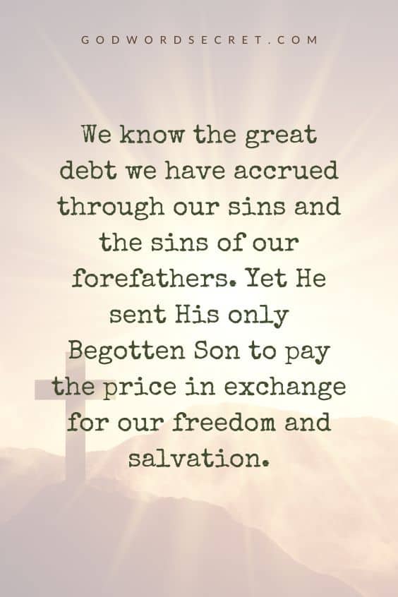 We know the great debt we have accrued through our sins and the sins of our forefathers. Yet He sent His only Begotten Son to pay the price in exchange for our freedom and salvation