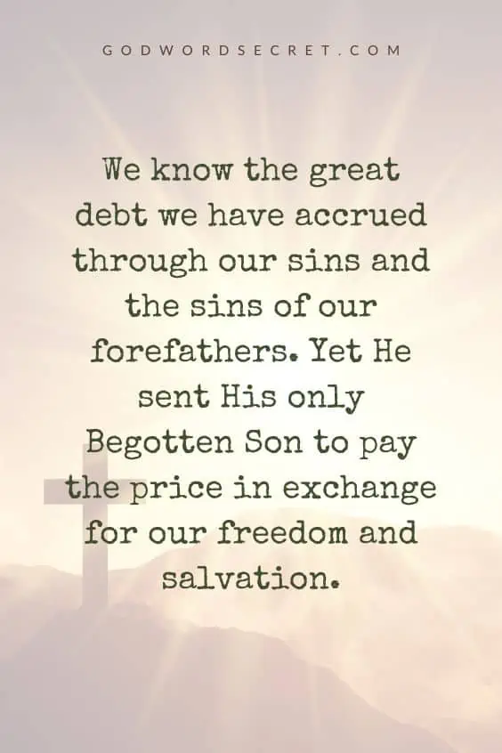 We know the great debt we have accrued through our sins and the sins of our forefathers. Yet He sent His only Begotten Son to pay the price in exchange for our freedom and salvation