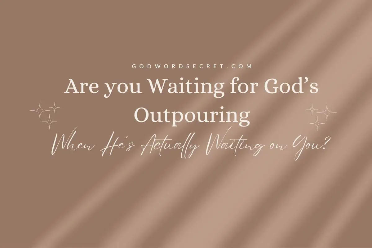 Are You Waiting For God’s Outpouring When He’s Actually Waiting On You?
