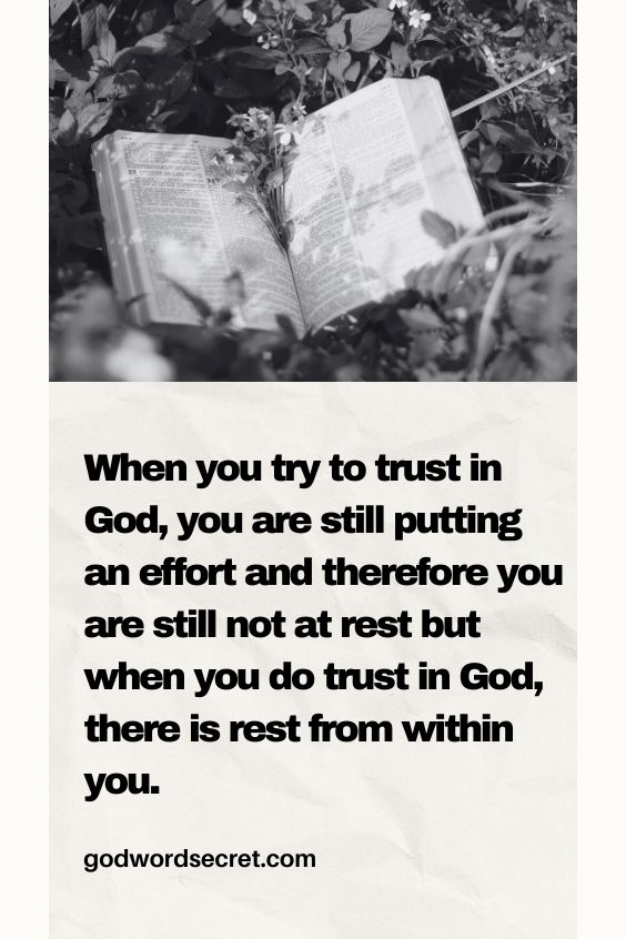 When you try to trust in God, you are still putting an effort and therefore you are still not at rest but when you do trust in God, there is rest from within you.