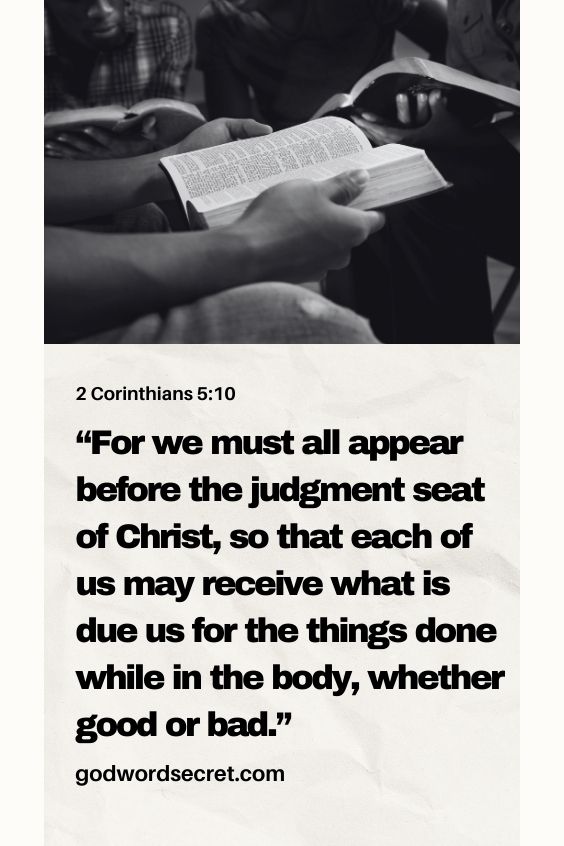  For we must all appear before the judgment seat of Christ, so that each of us may receive what is due us for the things done while in the body, whether good or bad.)