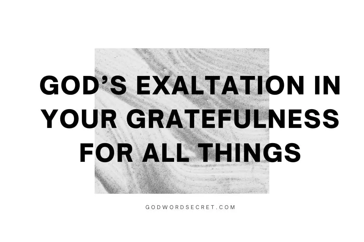 God’s Exaltation In Your Gratefulness For All Things