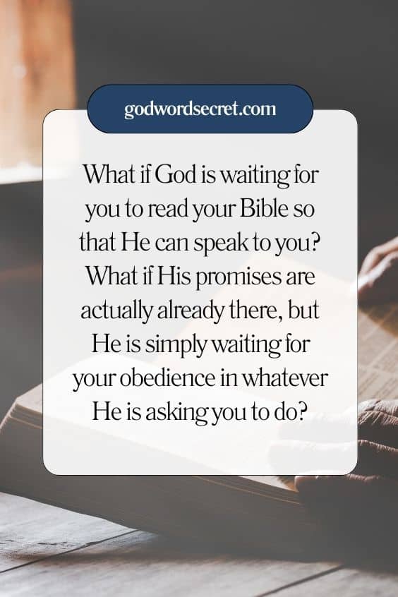 What if God is waiting for you to read your Bible so that He can speak to you? What if His promises are actually already there, but He is simply waiting for your obedience in whatever He is asking you to do?