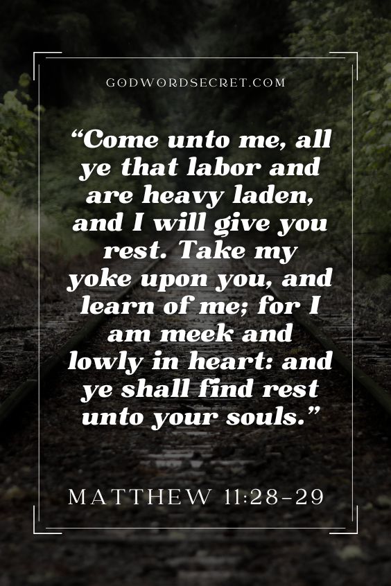 Come unto me, all ye that labor and are heavy laden, and I will give you rest. Take my yoke upon you, and learn of me; for I am meek and lowly in heart: and ye shall find rest unto your souls