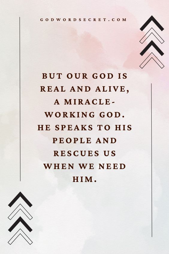 But our God is real and alive, a miracle-working God. He speaks to His people and rescues us when we need Him