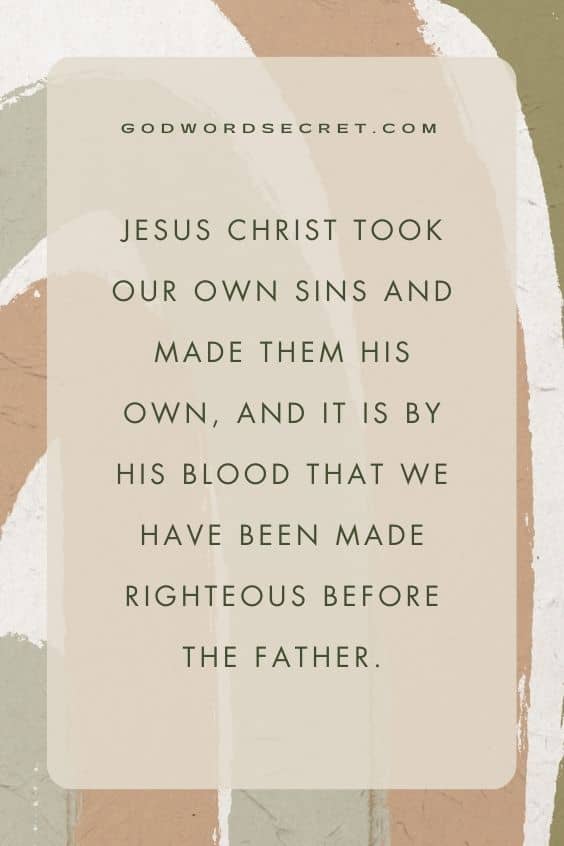 Jesus Christ took our own sins and made them his own, and it is by His blood that we have been made righteous before the Father.