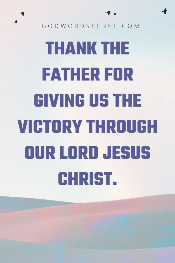 Thank the Father for giving us the victory through our Lord Jesus Christ.