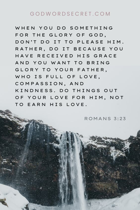  when you do something for the glory of God, don’t do it to please Him. Rather, do it because you have received His grace and you want to bring glory to your Father, who is full of love, compassion, and kindness. Do things out of your love for Him, not to earn His love.