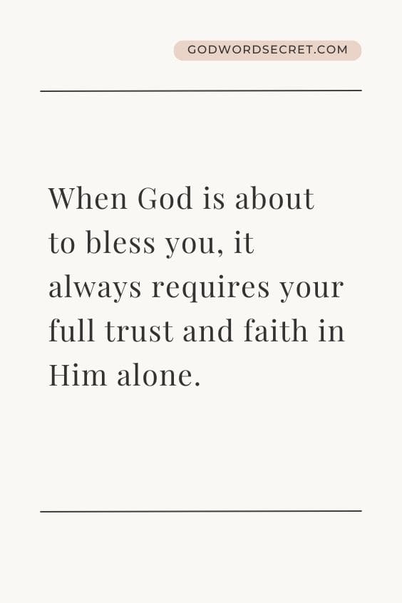 When God is about to bless you, it always requires your full trust and faith in Him alone.