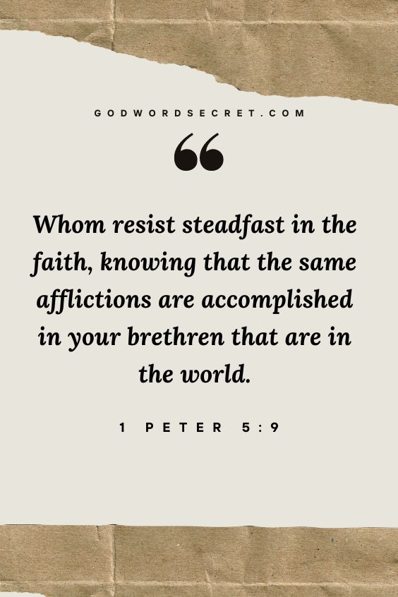 Whom resist stedfast in the faith, knowing that the same afflictions are accomplished in your brethren that are in the world.