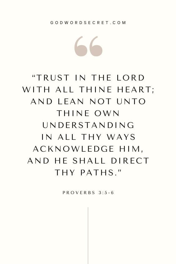 Trust in the Lord with all thine heart; and lean not unto thine own understanding.In all thy ways acknowledge him, and he shall direct thy paths.