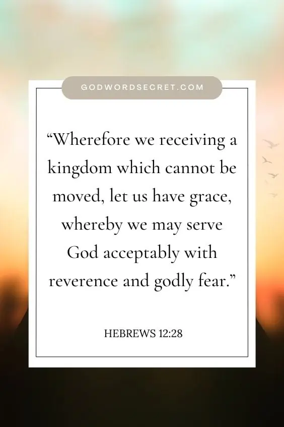 Wherefore we receiving a kingdom which cannot be moved, let us have grace, whereby we may serve God acceptably with reverence and godly fear.