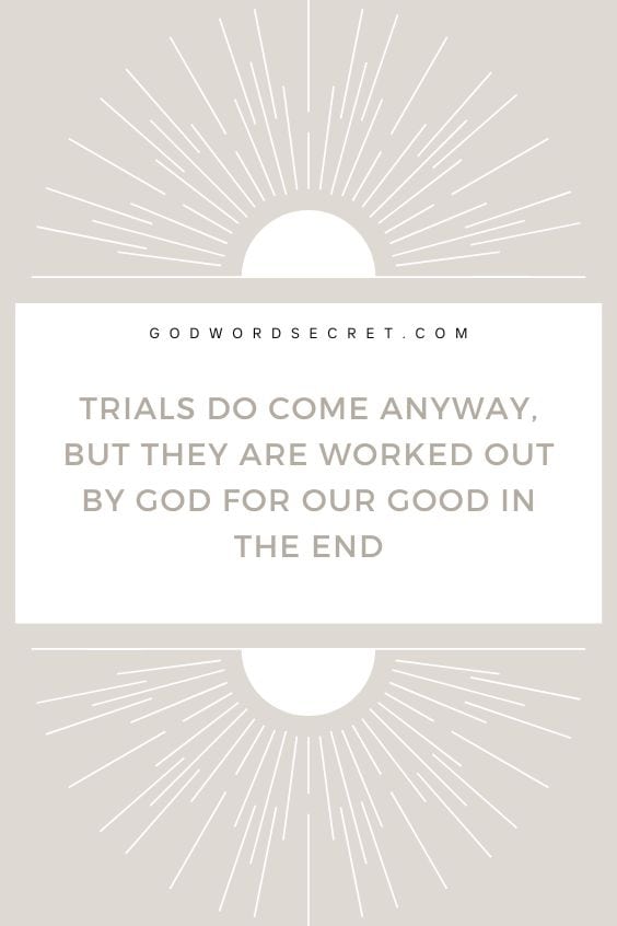Trials do come anyway, but they are worked out by God for our good in the end