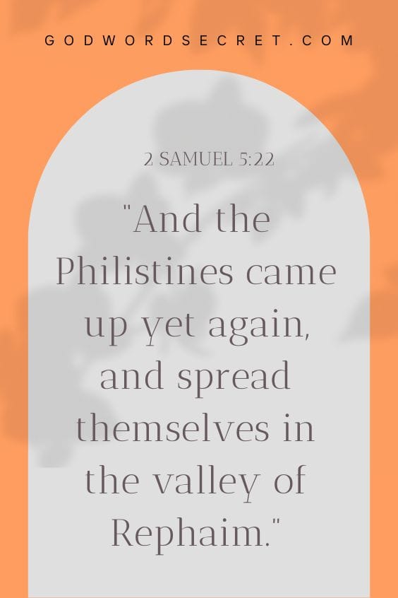 And the Philistines came up yet again, and spread themselves in the valley of Rephaim.