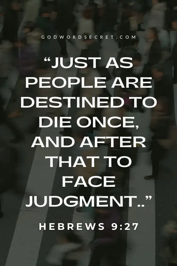 Hebrews 9:27 Just as people are destined to die once, and after that to face judgment,