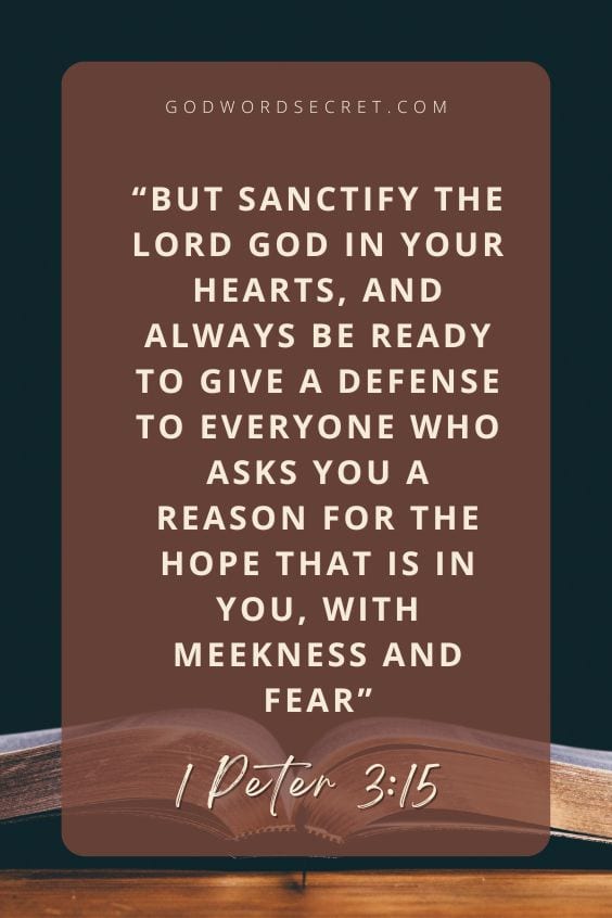 But sanctify the Lord God in your hearts, and always be ready to give a defense to everyone who asks you a reason for the hope that is in you, with meekness and fear
