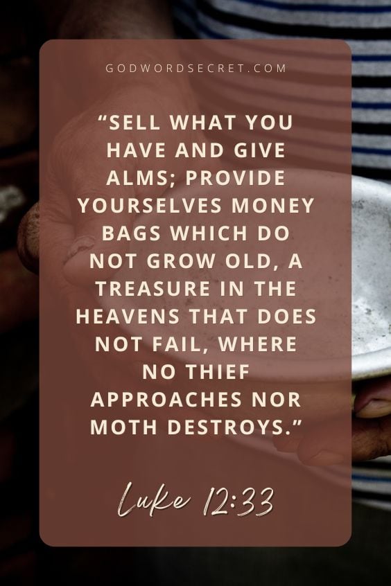  Sell what you have and give alms; provide yourselves money bags which do not grow old, a treasure in the heavens that does not fail, where no thief approaches nor moth destroys.)