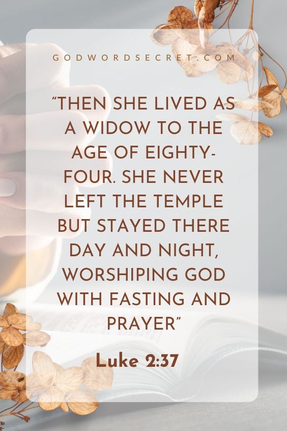 Then she lived as a widow to the age of eighty-four.[a] She never left the Temple but stayed there day and night, worshiping God with fasting and prayer.