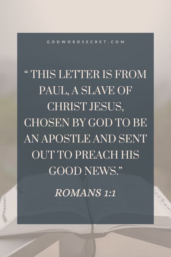 This letter is from Paul, a slave of Christ Jesus, chosen by God to be an apostle and sent out to preach his Good News
