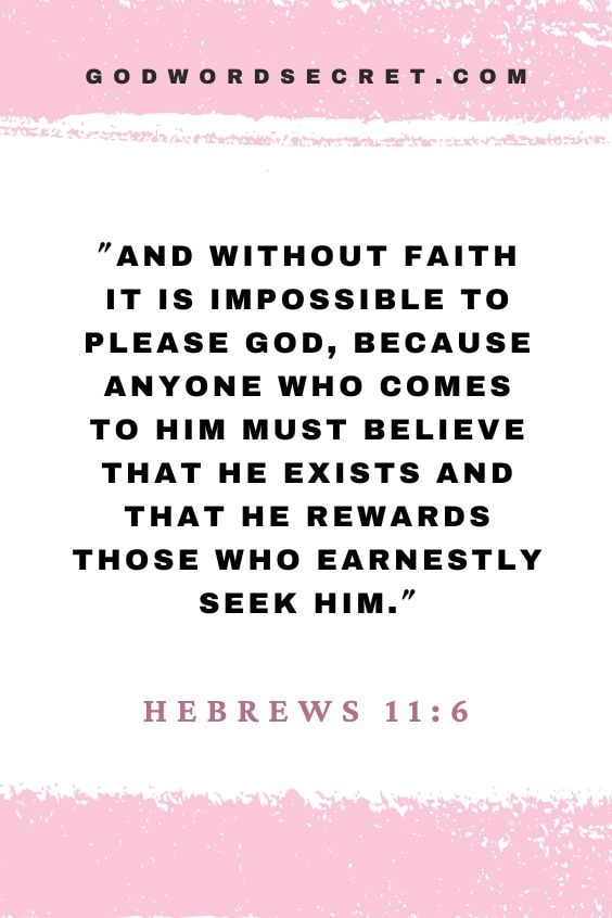Hebrews 11:6 And without faith it is impossible to please God, because anyone who comes to him must believe that he exists and that he rewards those who earnestly seek him.