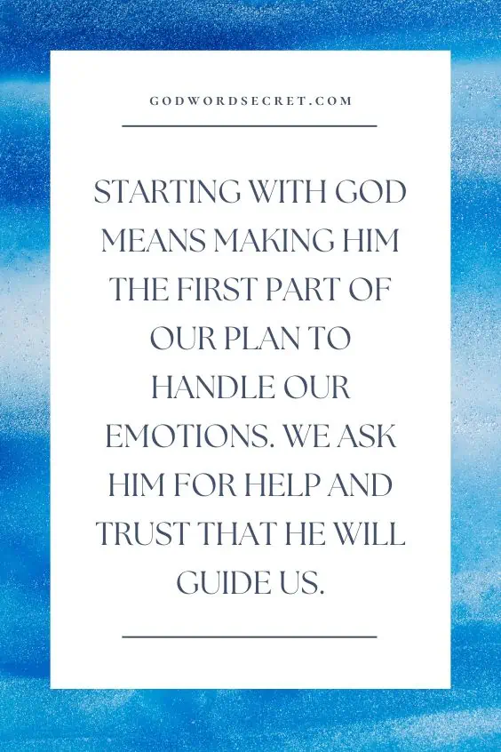 Starting with God means making Him the first part of our plan to handle our emotions. We ask Him for help and trust that He will guide us.