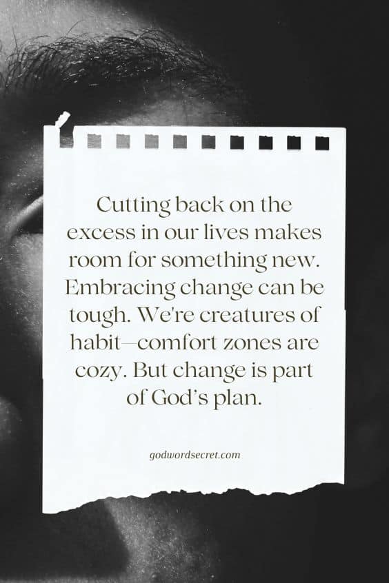 Cutting back on the excess in our lives makes room for something new. Embracing change can be tough. We're creatures of habit—comfort zones are cozy. But change is part of God’s plan.