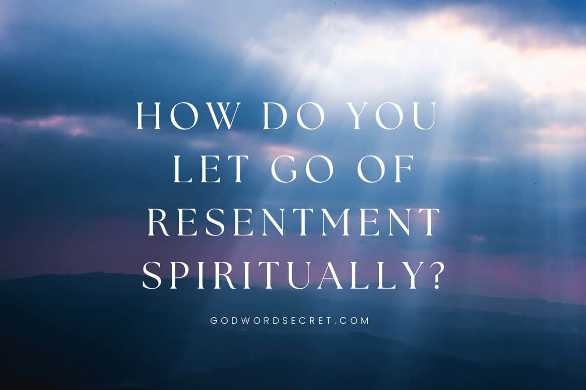 How Do You Let Go of Resentment Spiritually?