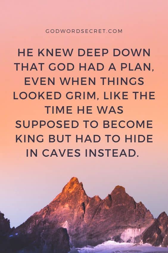 He knew deep down that God had a plan, even when things looked grim, like the time he was supposed to become king but had to hide in caves instead. 