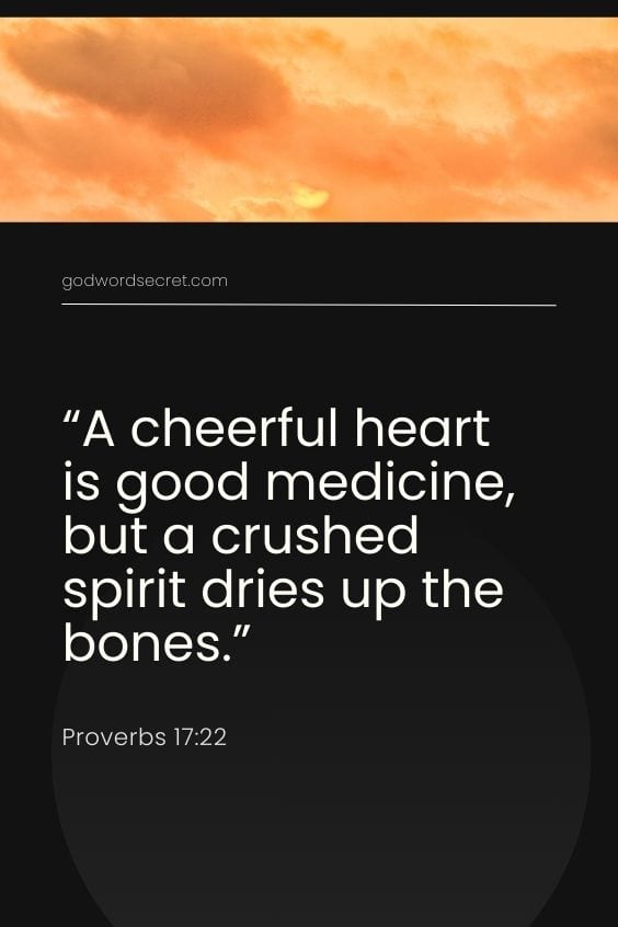 A cheerful heart is good medicine, but a crushed spirit dries up the bones.)