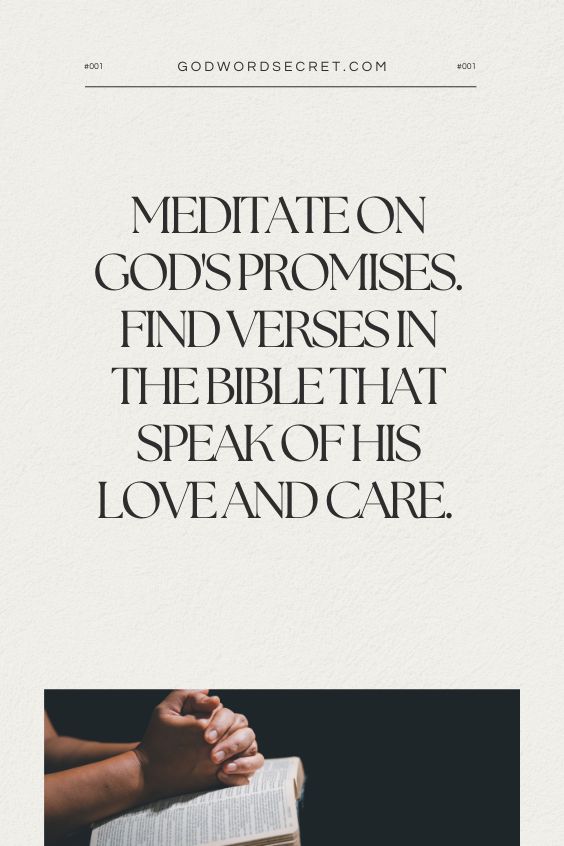 Meditate on God's promises. Find verses in the Bible that speak of His love and care.