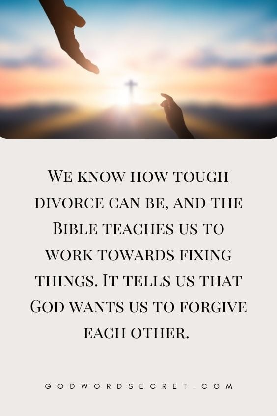 We know how tough divorce can be, and the Bible teaches us to work towards fixing things. It tells us that God wants us to forgive each other. 