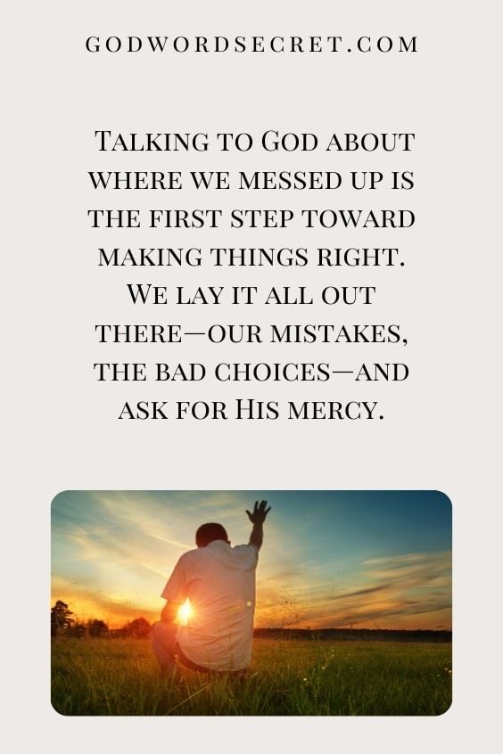 Talking to God about where we messed up is the first step toward making things right. We lay it all out there—our mistakes, the bad choices—and ask for His mercy.