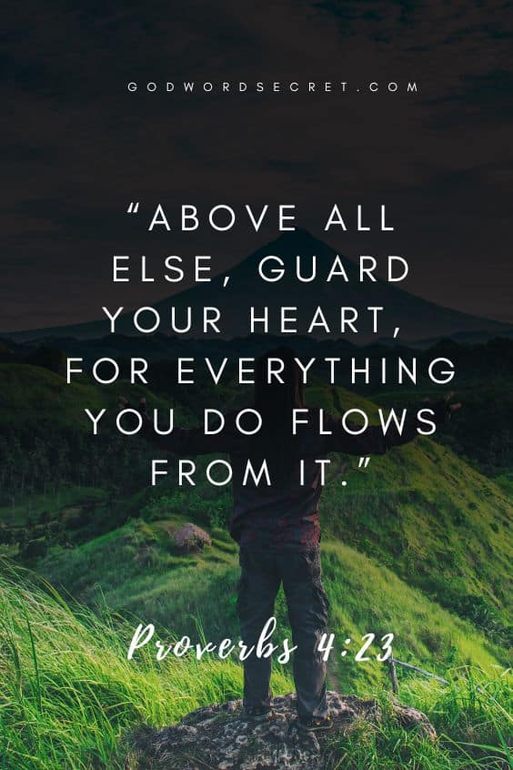 Above all else, guard your heart, for everything you do flows from it.)