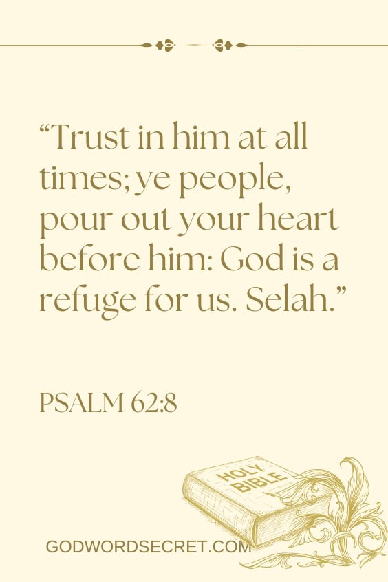 Trust in him at all times; ye people, pour out your heart before him: God is a refuge for us. Selah.