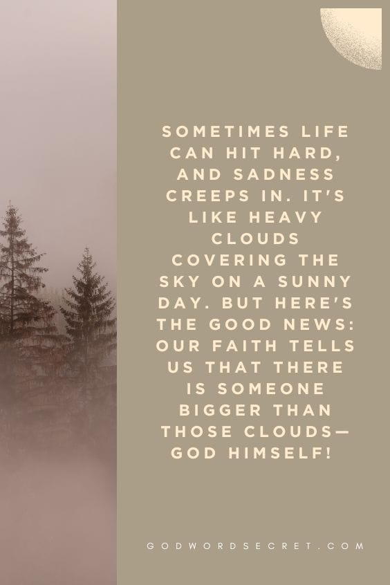 Sometimes life can hit hard, and sadness creeps in. It's like heavy clouds covering the sky on a sunny day. But here's the good news: Our faith tells us that there is someone bigger than those clouds—God Himself! 