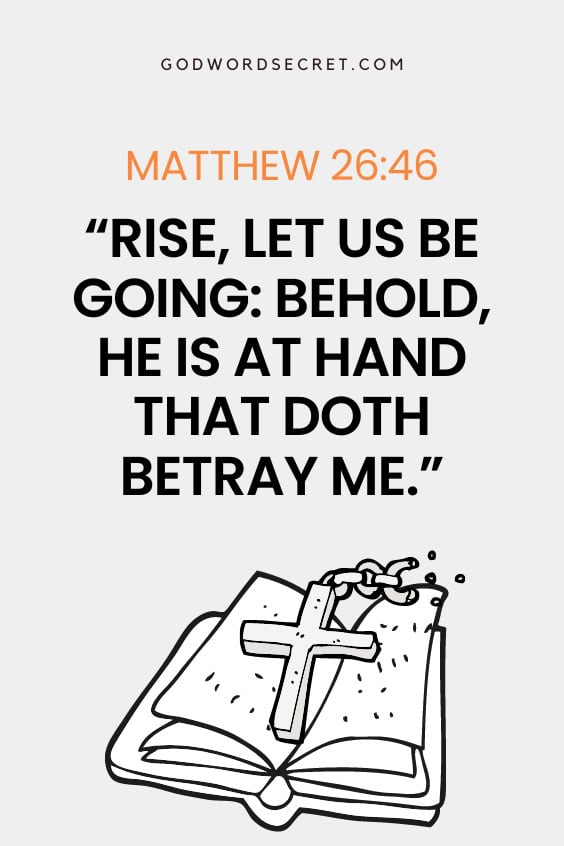 Rise, let us be going: behold, he is at hand that doth betray me.