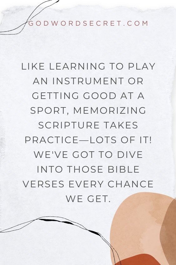 Like learning to play an instrument or getting good at a sport, memorizing scripture takes practice—lots of it! We've got to dive into those Bible verses every chance we get.
